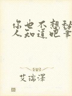 你也不想秘密被人知道吧笔趣阁免费阅读封面