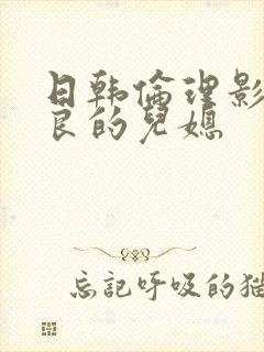 日韩伦理影片善良的儿媳