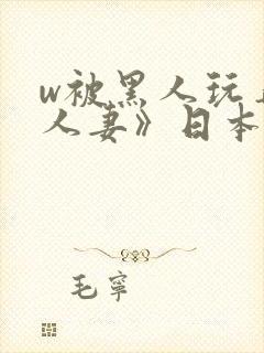 w被黑人玩弄的人妻》日本
