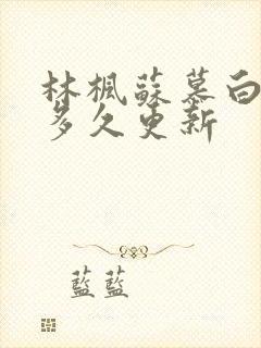 林枫苏慕白小说多久更新