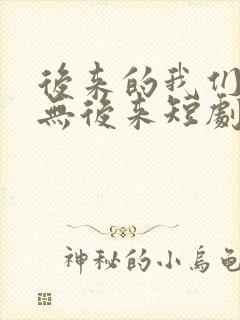 后来的我们,再无后来短剧免费观看