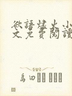 欲语烬火小说全文免费阅读最新章节更新时间