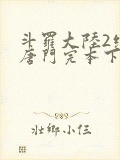 斗罗大陆2绝世唐门完本下载