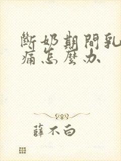 断奶期间乳房胀痛怎么办