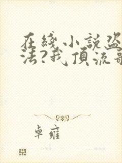 在线小说盗墓合法?我顶流歌手在线盗墓