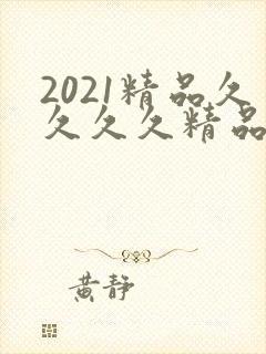 2021精品久久久久精品k8