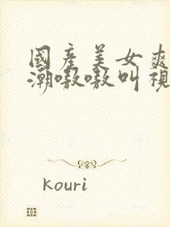 国产美女爽到高潮嗷嗷叫视频封面