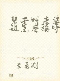 儿子叫老婆的姐姐怎么称呼