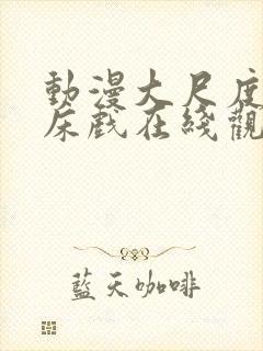 动漫大尺度吻戏床戏在线观看