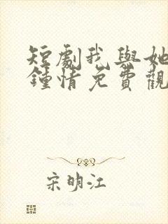 短剧我与她一见钟情免费观看