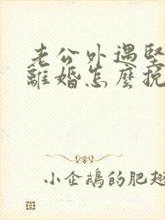 老公外遇坚决要离婚怎么挽回