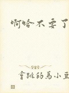 啊哈不要了嗯哼