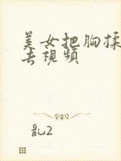 美女把胸揉来揉去视频