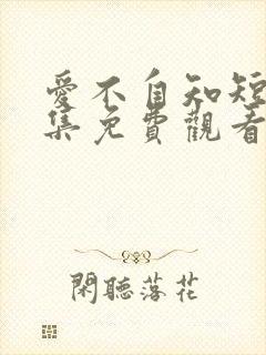 爱不自知短剧全集免费观看