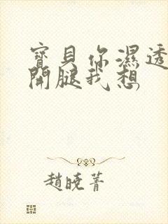 宝贝你湿透了张开腿我想