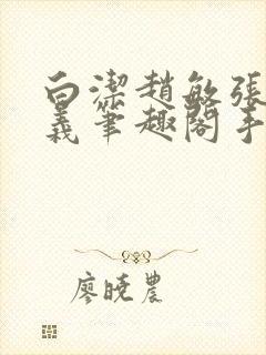 白洁赵敏张倩高义笔趣阁手机版少好