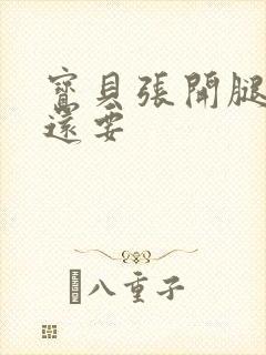 宝贝张开腿,我还要