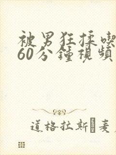 被男狂揉吃奶胸60分钟视频