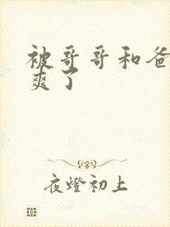 被哥哥和爸爸操爽了