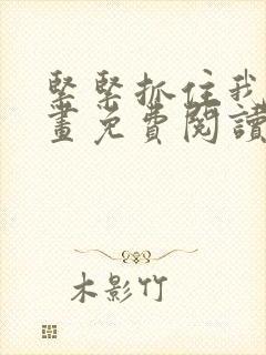 紧紧抓住我吧漫画免费阅读下拉式