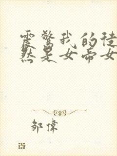 震惊我的徒弟居然是女帝女主有几个