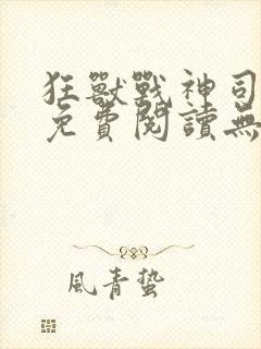 狂兽战神司空靖免费阅读无弹窗