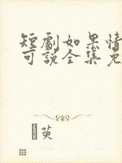 短剧如果情深不可说全集免费观看