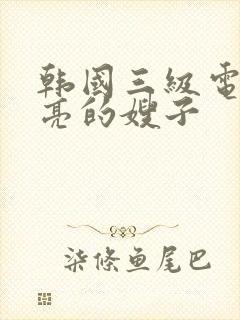 韩国三级电影漂亮的嫂子