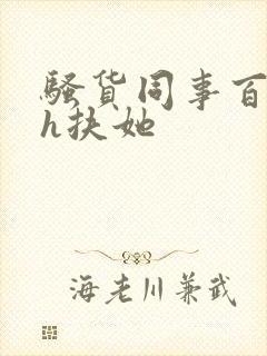 骚货同事百合高h扶她