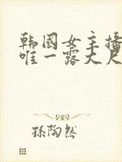 韩国女主播青草唯一露大尺度视频