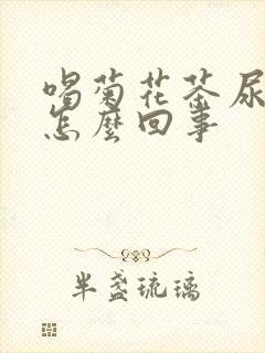 喝菊花茶尿黄尿怎么回事