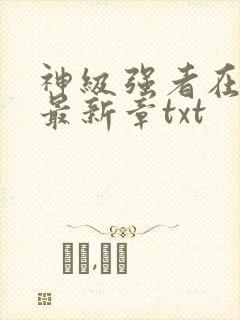 神级强者在都市最新章txt