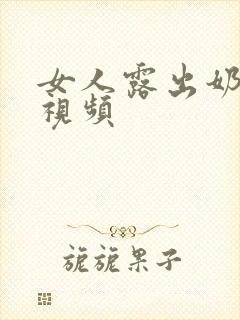 女人露出奶子的视频