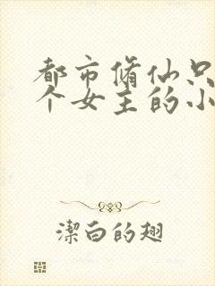都市修仙只有一个女主的小说