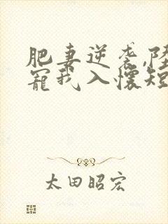 肥妻逆袭,陆爷宠我入怀短剧合集封面