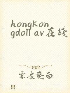 hongkongdoll av在线播放