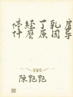 停经了乳房胀痛什么原因导致的