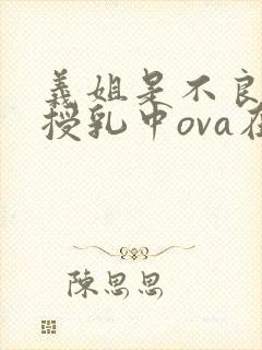 义姐是不良妈妈授乳中ova在线观看封面