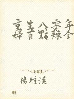 重生八零年代媳妇有点辣全文免费