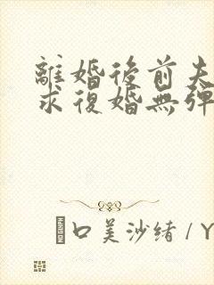 离婚后前夫哭着求复婚无弹窗免费阅读