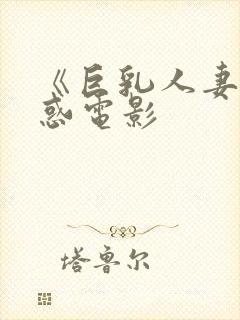 《巨乳人妻的诱惑电影