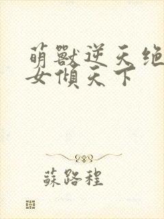 萌兽逆天绝世妖女倾天下