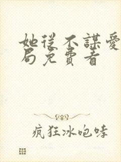 她从不谋爱大结局免费看