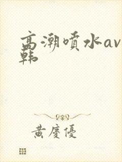 高潮喷水av日韩