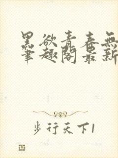 黑欲青春无弹窗笔趣阁最新章节