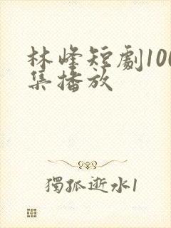 林峰短剧100集播放