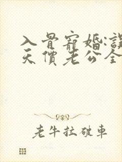 入骨宠婚:误惹天价老公全文阅读免费