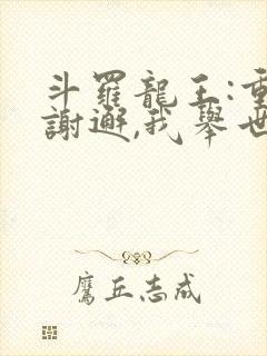 斗罗龙王:重生谢邂,我举世无双 全部章节