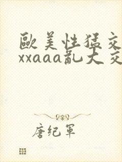 欧美性猛交xxxxaaa乱大交