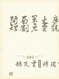 开局军火库女帝短剧免费观看